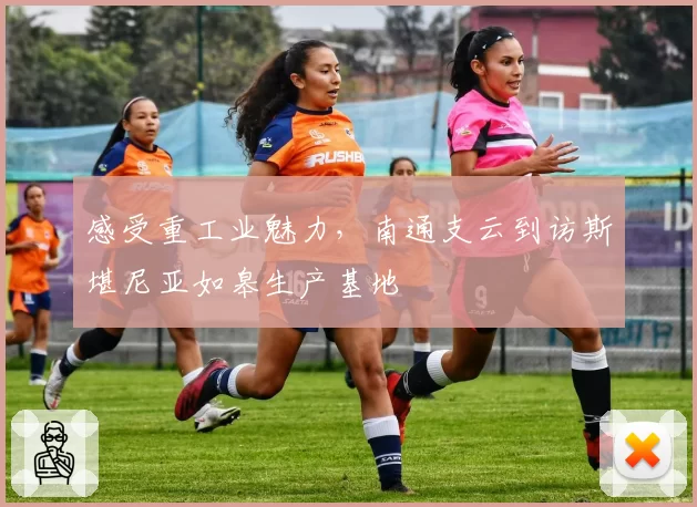 感受重工业魅力，南通支云到访斯堪尼亚如皋生产基地