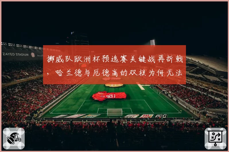 挪威队欧洲杯预选赛关键战再折戟，哈兰德与厄德高的双核为何无法兼容？