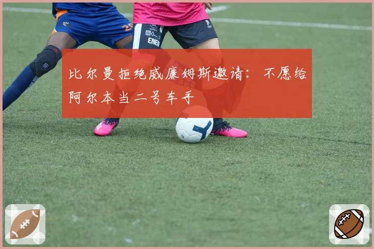 比尔曼拒绝威廉姆斯邀请:不愿给阿尔本当二号车手