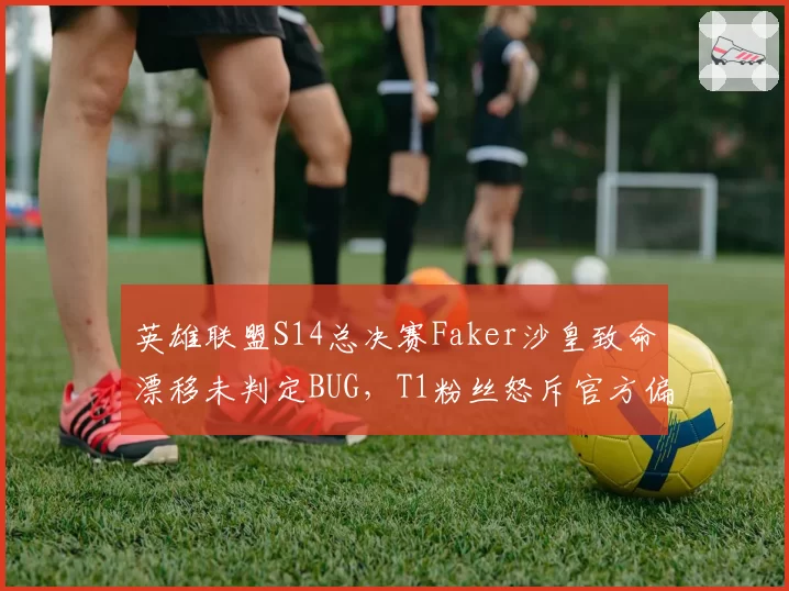 英雄联盟S14总决赛Faker沙皇致命漂移未判定BUG，T1粉丝怒斥官方偏袒