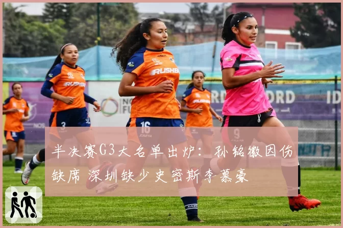 半决赛G3大名单出炉：孙铭徽因伤缺席 深圳缺少史密斯李慕豪