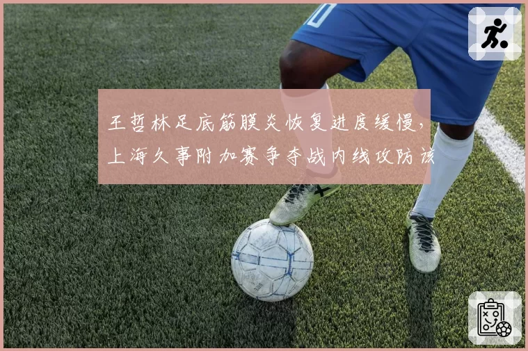 王哲林足底筋膜炎恢复进度缓慢，上海久事附加赛争夺战内线攻防该作何预案？