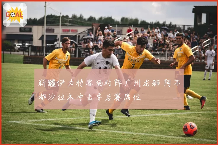 新疆伊力特客场对阵广州龙狮 阿不都沙拉木冲击季后赛席位