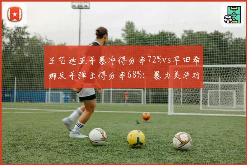 王艺迪正手暴冲得分率72%vs早田希娜反手弹击得分率68%:暴力美学对决