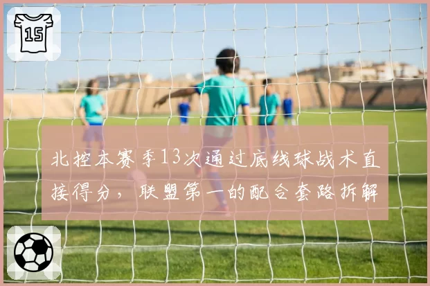 北控本赛季13次通过底线球战术直接得分，联盟第一的配合套路拆解__br_