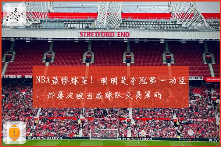 NBA最惨球星!明明是夺冠第一功臣,却屡次被当成球队交易筹码