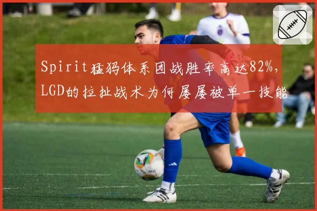 Spirit猛犸体系团战胜率高达82%，LGD的拉扯战术为何屡屡被单一技能破解？