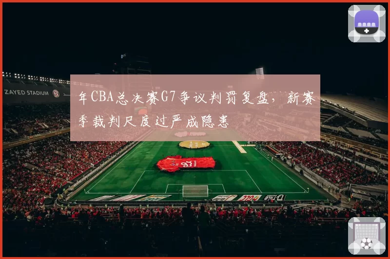 年CBA总决赛G7争议判罚复盘，新赛季裁判尺度过严成隐患