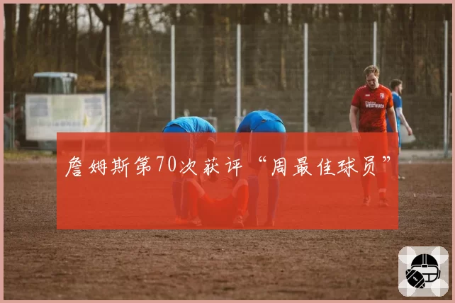 詹姆斯第70次获评“周最佳球员”