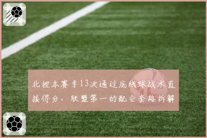 北控本赛季13次通过底线球战术直接得分，联盟第一的配合套路拆解__br_