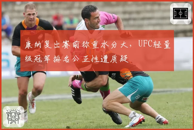康纳复出赛前称重水分大,UFC轻量级冠军排名公正性遭质疑