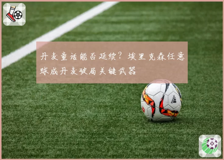 丹麦童话能否延续？埃里克森任意球成丹麦破局关键武器