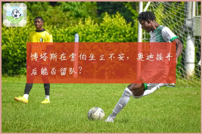 博塔斯在索伯坐立不安，奥迪接手后能否留队？