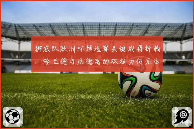 挪威队欧洲杯预选赛关键战再折戟，哈兰德与厄德高的双核为何无法兼容？