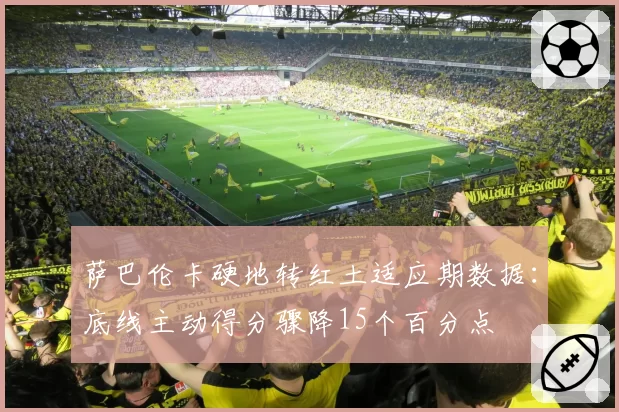 萨巴伦卡硬地转红土适应期数据:底线主动得分骤降15个百分点