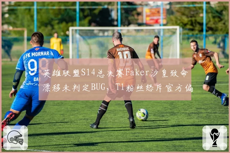 英雄联盟S14总决赛Faker沙皇致命漂移未判定BUG，T1粉丝怒斥官方偏袒