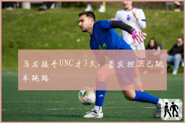 马龙接手UNC才3天，首发控卫已跳车跑路