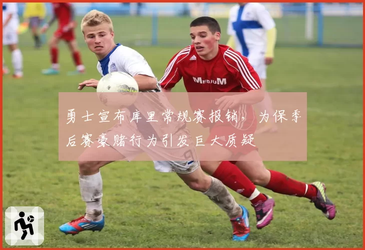 勇士宣布库里常规赛报销，为保季后赛豪赌行为引发巨大质疑