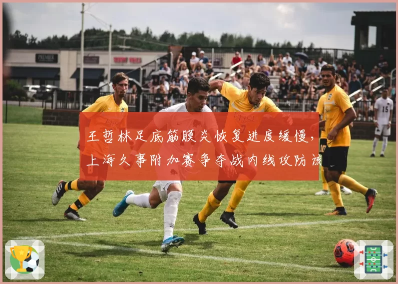 王哲林足底筋膜炎恢复进度缓慢，上海久事附加赛争夺战内线攻防该作何预案？