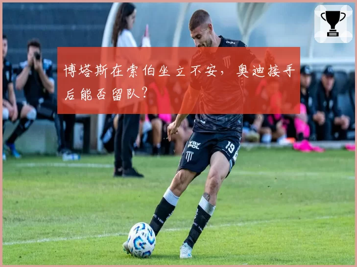 博塔斯在索伯坐立不安，奥迪接手后能否留队？