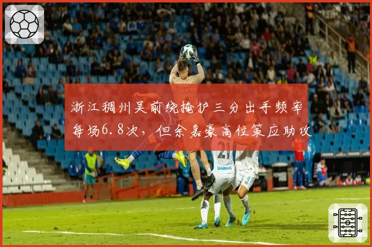 浙江稠州吴前绕掩护三分出手频率每场6.8次,但余嘉豪高位策应助攻数不足1次如何破解