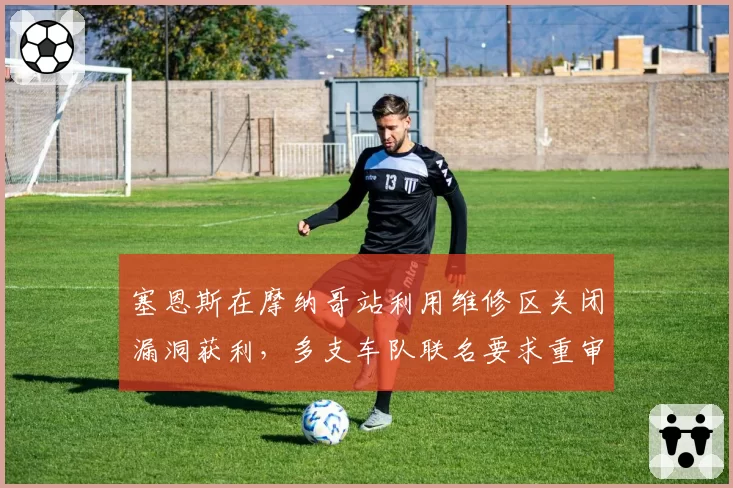 塞恩斯在摩纳哥站利用维修区关闭漏洞获利，多支车队联名要求重审