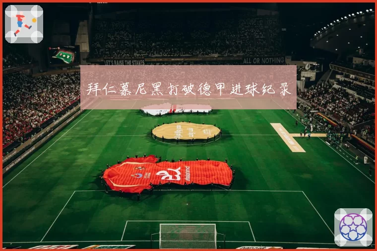 拜仁慕尼黑打破德甲进球纪录