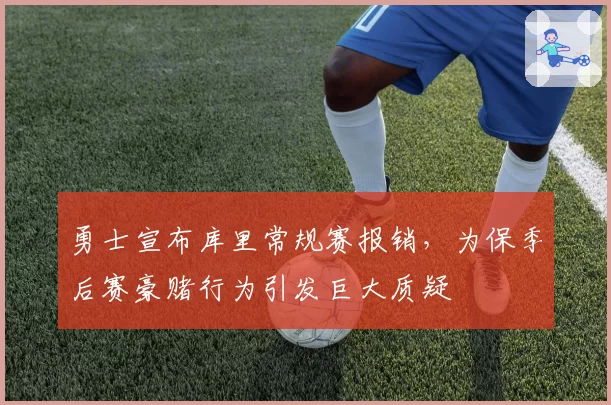 勇士宣布库里常规赛报销，为保季后赛豪赌行为引发巨大质疑